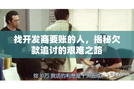 找开发商要账的人，揭秘欠款追讨的艰难之路