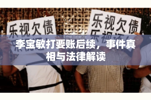 李宝敏打要账后续，事件真相与法律解读