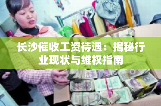 长沙催收工资待遇：揭秘行业现状与维权指南