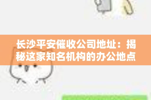 长沙平安催收公司地址:揭秘这家知名机构的办公地点 长沙平安催收公司地址:揭秘这家知名机构的办公地点