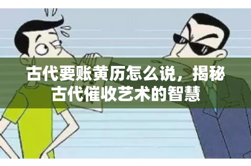 古代要账黄历怎么说，揭秘古代催收艺术的智慧