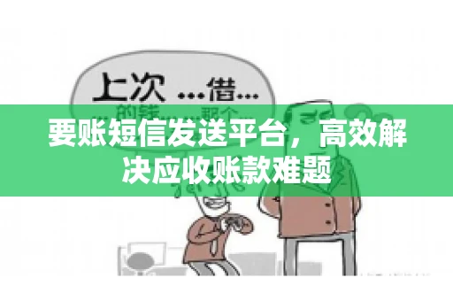要账短信发送平台，高效解决应收账款难题