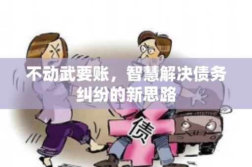 不动武要账，智慧解决债务纠纷的新思路