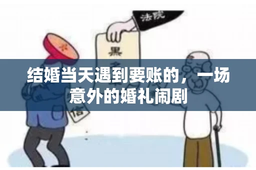结婚当天遇到要账的，一场意外的婚礼闹剧