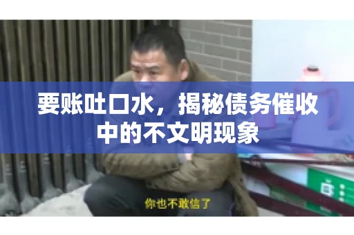 要账吐口水，揭秘债务催收中的不文明现象
