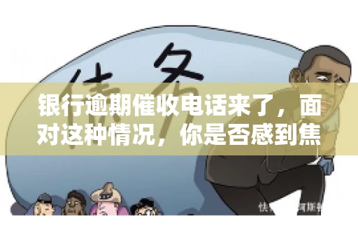 银行逾期催收电话来了，面对这种情况，你是否感到焦虑和无助？别担心，今天我们就来聊聊这个话题，帮你了解银行逾期催收的相关知识，教你如何应对。
