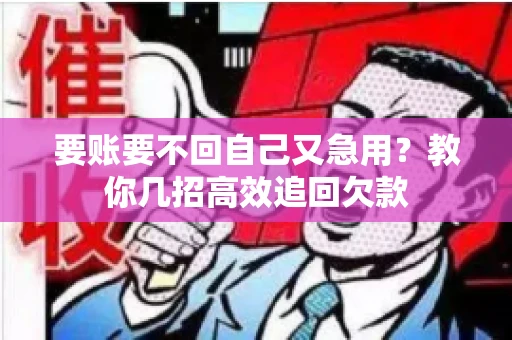 要账要不回自己又急用？教你几招高效追回欠款