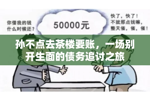 孙不点去茶楼要账，一场别开生面的债务追讨之旅