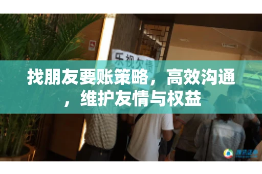 找朋友要账策略，高效沟通，维护友情与权益
