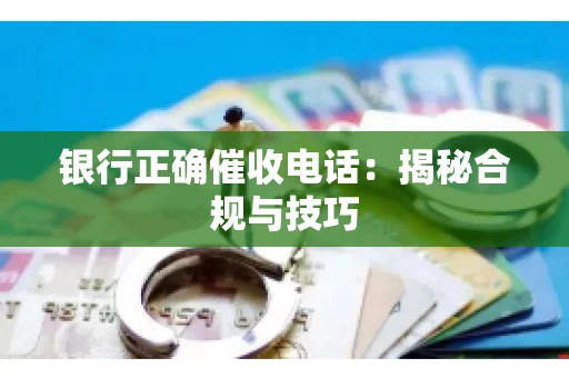 银行正确催收电话：揭秘合规与技巧