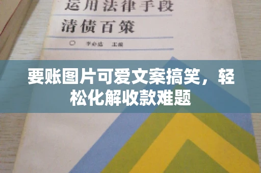 要账图片可爱文案搞笑，轻松化解收款难题