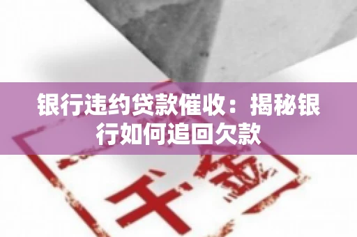 银行违约贷款催收：揭秘银行如何追回欠款