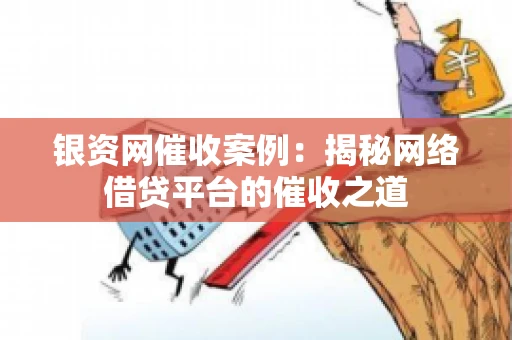 银资网催收案例：揭秘网络借贷平台的催收之道
