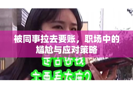 被同事拉去要账，职场中的尴尬与应对策略