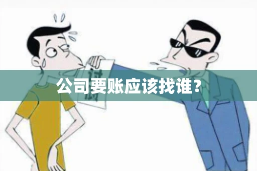 公司要账应该找谁？