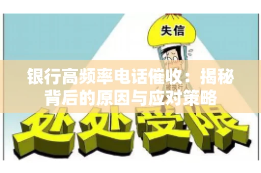 银行高频率电话催收：揭秘背后的原因与应对策略