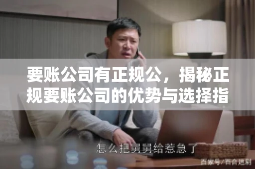 要账公司有正规公,揭秘正规要账公司的优势与选择指南 要账公司有正规公,揭秘正规要账公司的优势与选择指南