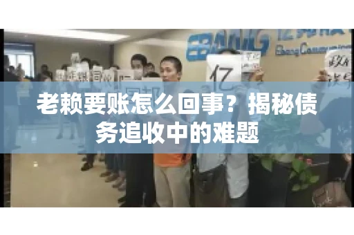 老赖要账怎么回事？揭秘债务追收中的难题