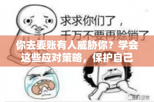 你去要账有人威胁你?学会这些应对策略,保护自己 你去要账有人威胁你?学会这些应对策略,保护自己