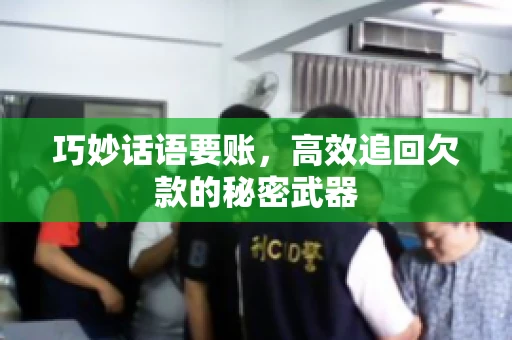 巧妙话语要账,高效追回欠款的秘密武器 巧妙话语要账,高效追回欠款的秘密武器