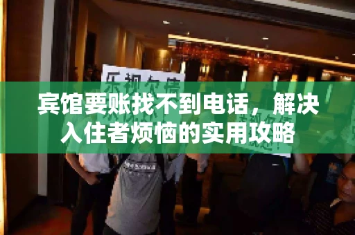 宾馆要账找不到电话，解决入住者烦恼的实用攻略