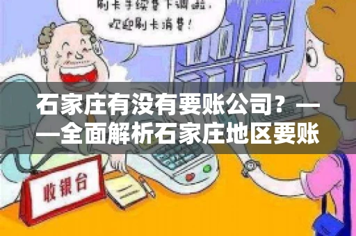 石家庄有没有要账公司?——全面解析石家庄地区要账服务 石家庄有没有要账公司?——全面解析石家庄地区要账服务