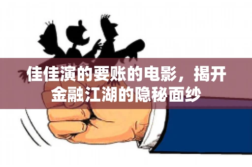 佳佳演的要账的电影,揭开金融江湖的隐秘面纱 佳佳演的要账的电影,揭开金融江湖的隐秘面纱