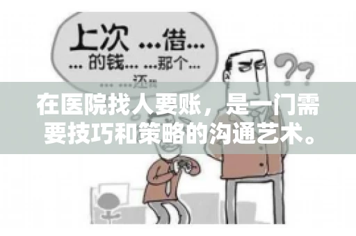 在医院找人要账,是一门需要技巧和策略的沟通艺术。本文将为您提供一些建议和技巧,帮助您在医院环境中更有效地进行账务追收 在医院找人要账,是一门需要技巧和策略的沟通艺术。本文将为您提供一些建议和技巧,帮助您在医院环境中更有效地进行账务追收
