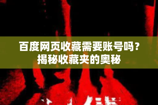 百度网页收藏需要账号吗?揭秘收藏夹的奥秘 百度网页收藏需要账号吗?揭秘收藏夹的奥秘