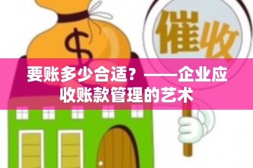 要账多少合适？——企业应收账款管理的艺术