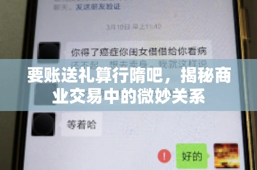 要账送礼算行隋吧，揭秘商业交易中的微妙关系