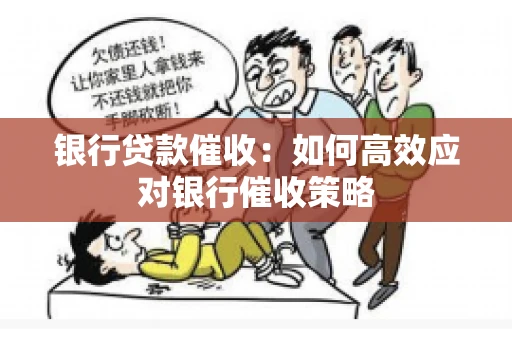 银行贷款催收:如何高效应对银行催收策略 银行贷款催收:如何高效应对银行催收策略