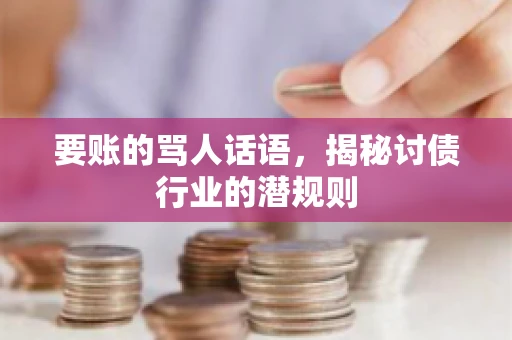 要账的骂人话语,揭秘讨债行业的潜规则 要账的骂人话语,揭秘讨债行业的潜规则