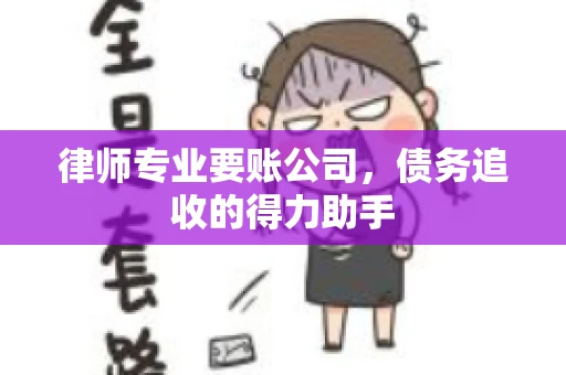 律师专业要账公司，债务追收的得力助手