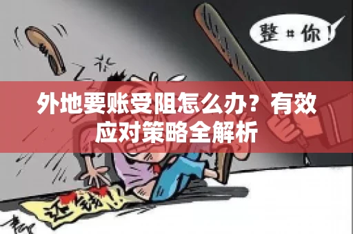 外地要账受阻怎么办?有效应对策略全解析 外地要账受阻怎么办?有效应对策略全解析
