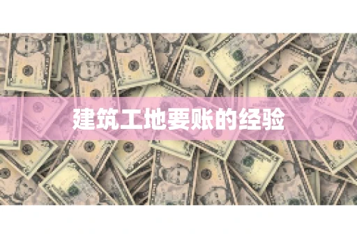 建筑工地要账的经验
