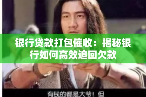 银行贷款打包催收：揭秘银行如何高效追回欠款