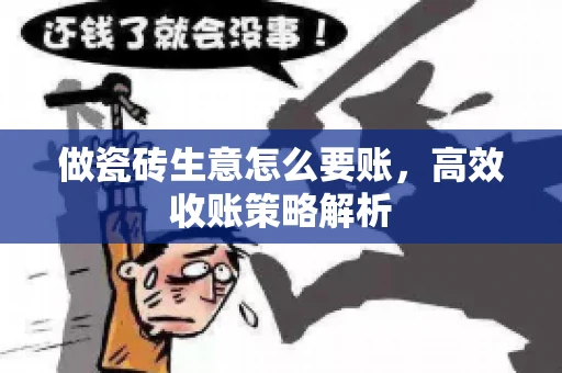 做瓷砖生意怎么要账,高效收账策略解析 做瓷砖生意怎么要账,高效收账策略解析