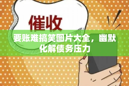 要账难搞笑图片大全，幽默化解债务压力