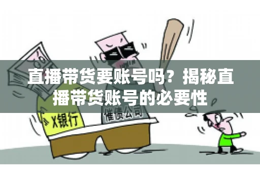 直播带货要账号吗？揭秘直播带货账号的必要性