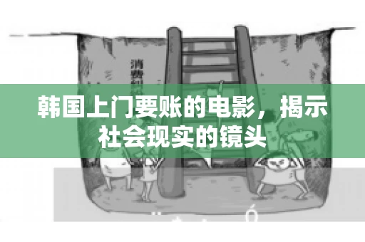 韩国上门要账的电影，揭示社会现实的镜头