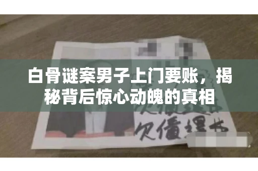 白骨谜案男子上门要账，揭秘背后惊心动魄的真相