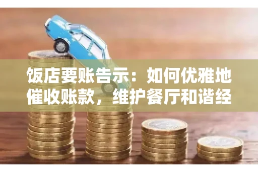 饭店要账告示：如何优雅地催收账款，维护餐厅和谐经营