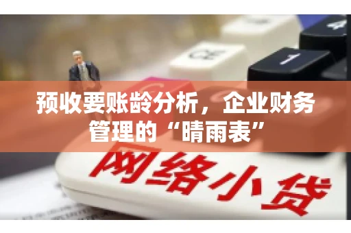 预收要账龄分析，企业财务管理的“晴雨表”
