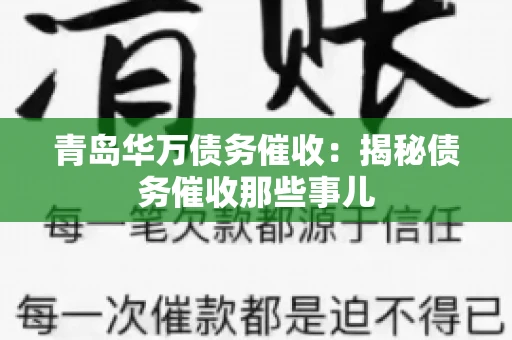 青岛华万债务催收:揭秘债务催收那些事儿 青岛华万债务催收:揭秘债务催收那些事儿