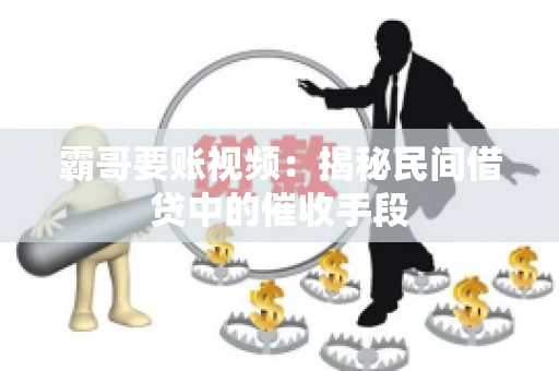 霸哥要账视频：揭秘民间借贷中的催收手段