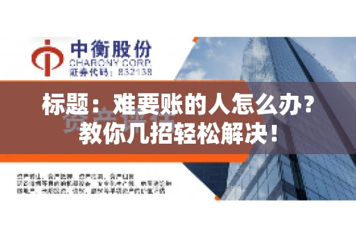 标题:难要账的人怎么办?教你几招轻松解决! 标题:难要账的人怎么办?教你几招轻松解决!