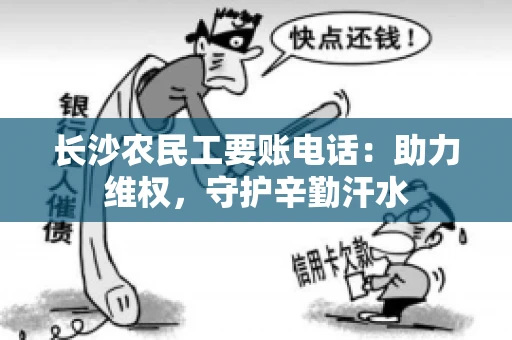长沙农民工要账电话：助力维权，守护辛勤汗水