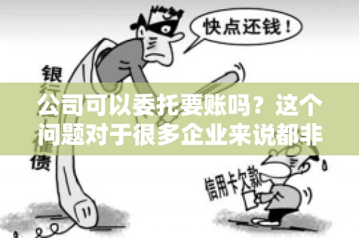 公司可以委托要账吗？这个问题对于很多企业来说都非常关键。在商业活动中，应收账款的管理是保证企业资金流转顺畅的重要环节。那么，公司是否可以委托要账呢？接下来，我们就来聊聊这个话题。