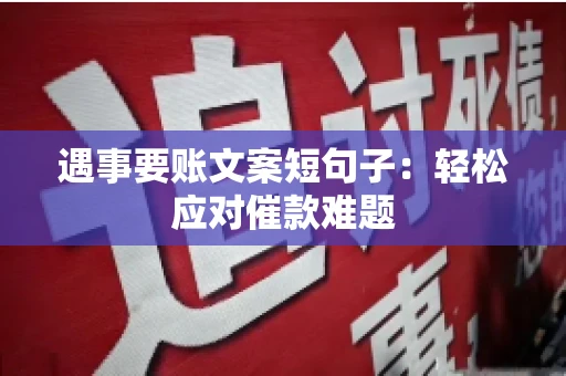 遇事要账文案短句子：轻松应对催款难题